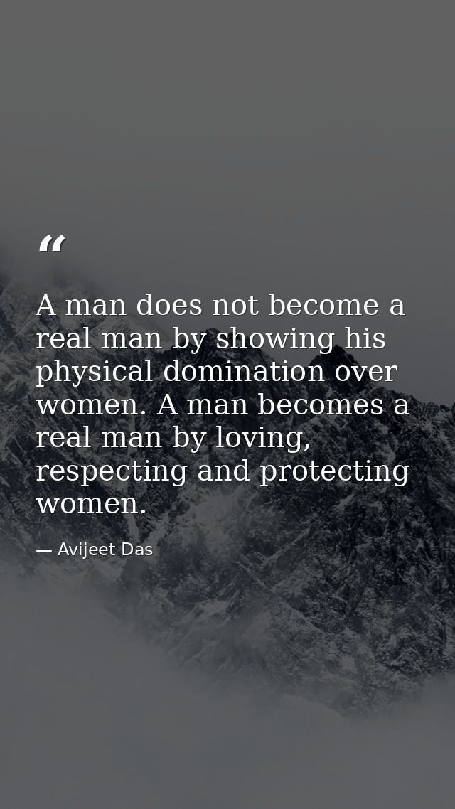 A man does not become a real man by showing his physical domination over women. A man becomes a real man by loving, resp — Avijeet Das