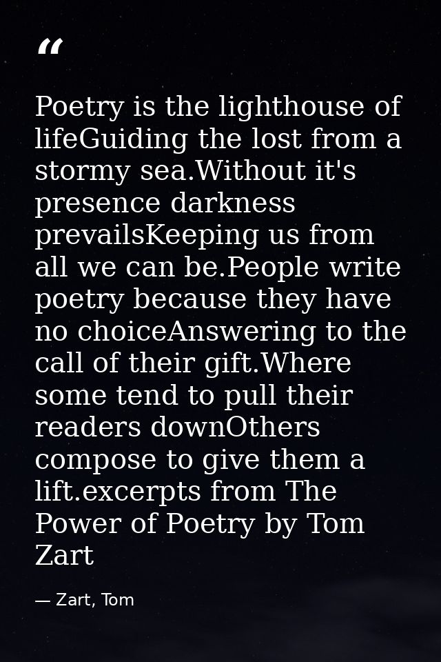 Poetry is the lighthouse of lifeGuiding the lost from a stormy sea.Without it's presence darkness prevailsKeeping us fro — Zart, Tom