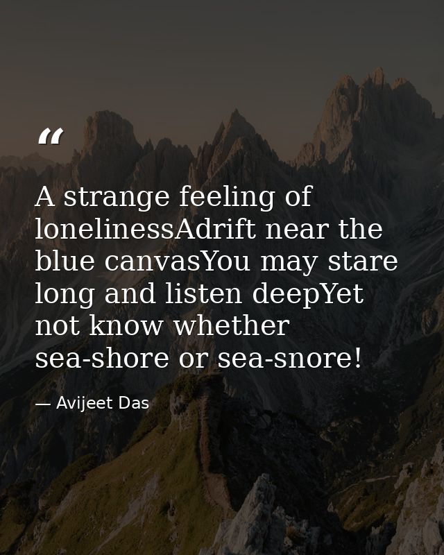 A strange feeling of lonelinessAdrift near the blue canvasYou may stare long and listen deepYet not know whether sea-sho — Avijeet Das