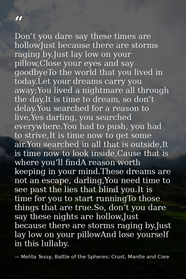 Don’t you dare say these times are hollowJust because there are storms raging by.Just lay low on your pillow,Close your  — Melita Tessy, Battle of the Spheres: Crust, Mantle and Core