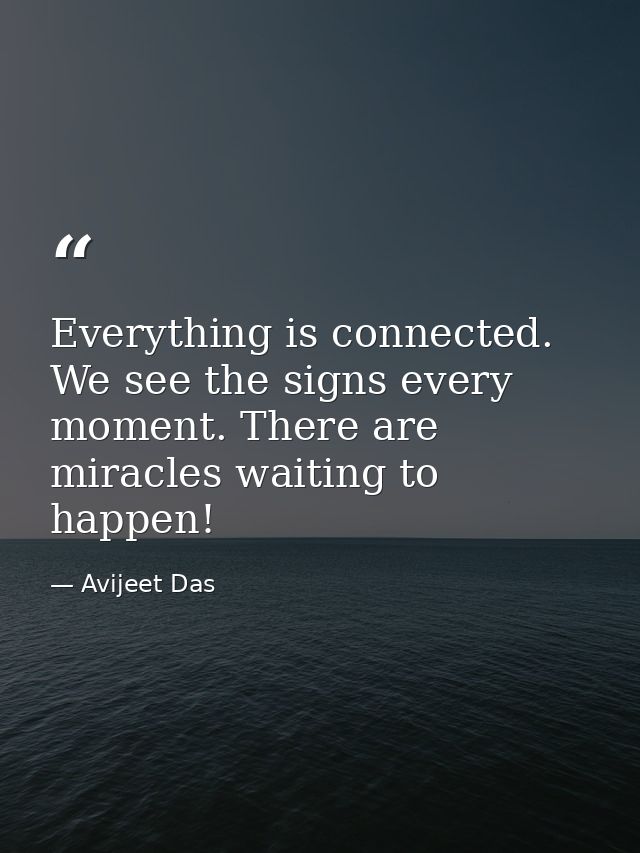 Everything is connected. We see the signs every moment. There are miracles waiting to happen! — Avijeet Das