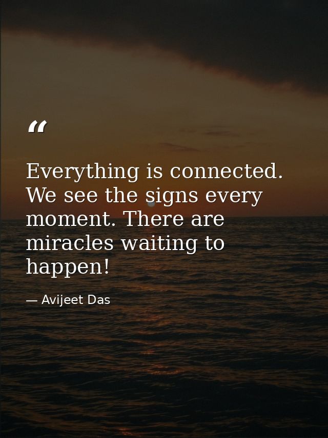 Everything is connected. We see the signs every moment. There are miracles waiting to happen! — Avijeet Das