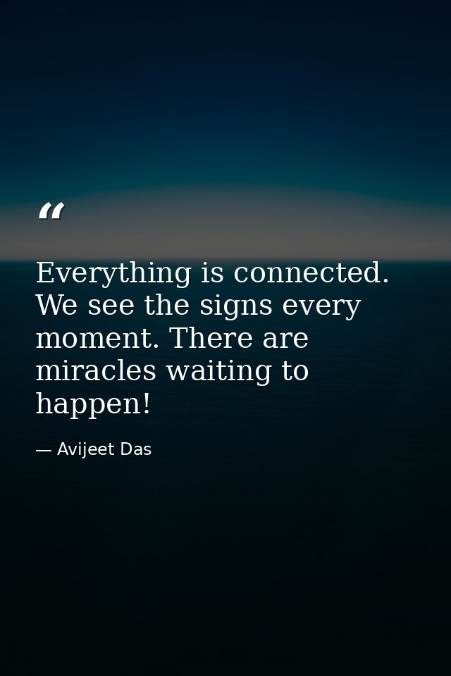 Everything is connected. We see the signs every moment. There are miracles waiting to happen! — Avijeet Das