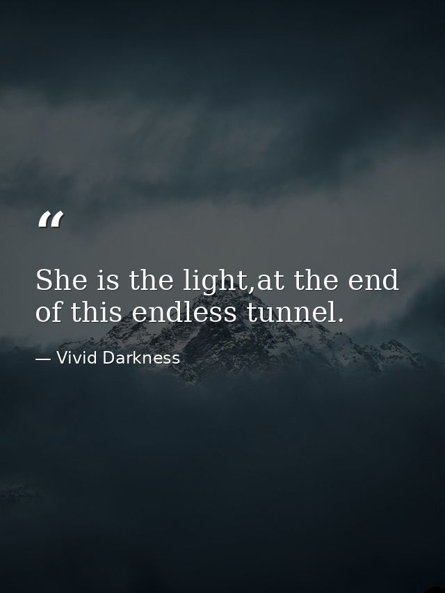 She is the light,at the end of this endless tunnel. — Vivid Darkness