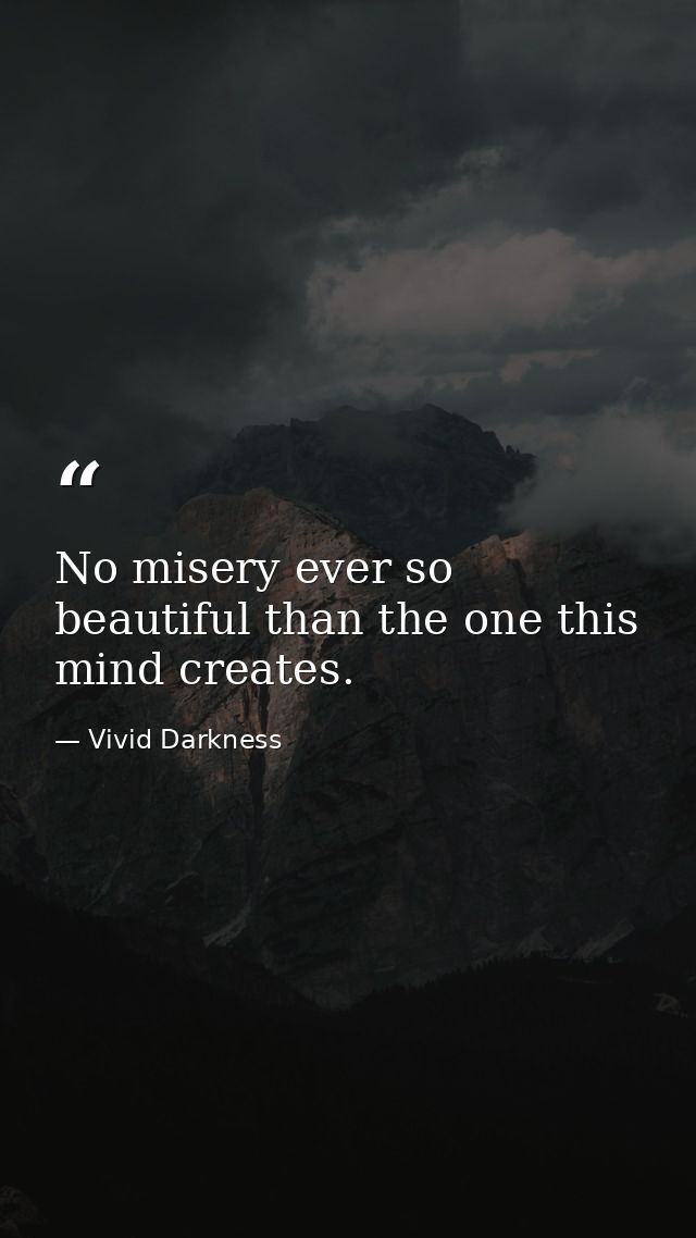 No misery ever so beautiful than the one this mind creates. — Vivid Darkness
