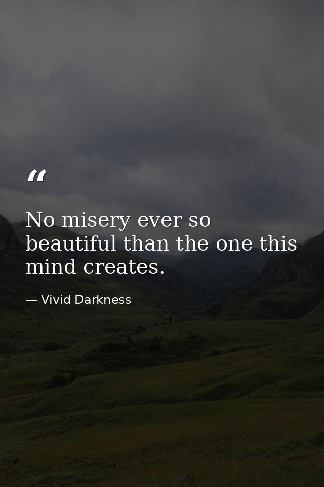 No misery ever so beautiful than the one this mind creates. — Vivid Darkness