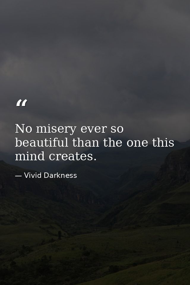 No misery ever so beautiful than the one this mind creates. — Vivid Darkness
