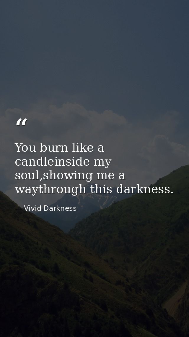 You burn like a candleinside my soul,showing me a waythrough this darkness. — Vivid Darkness