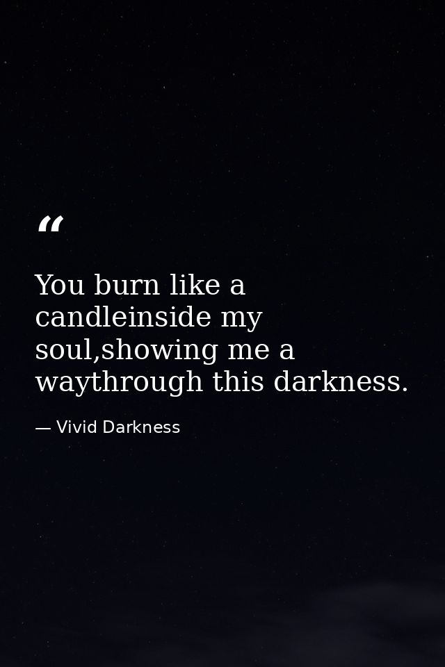 You burn like a candleinside my soul,showing me a waythrough this darkness. — Vivid Darkness