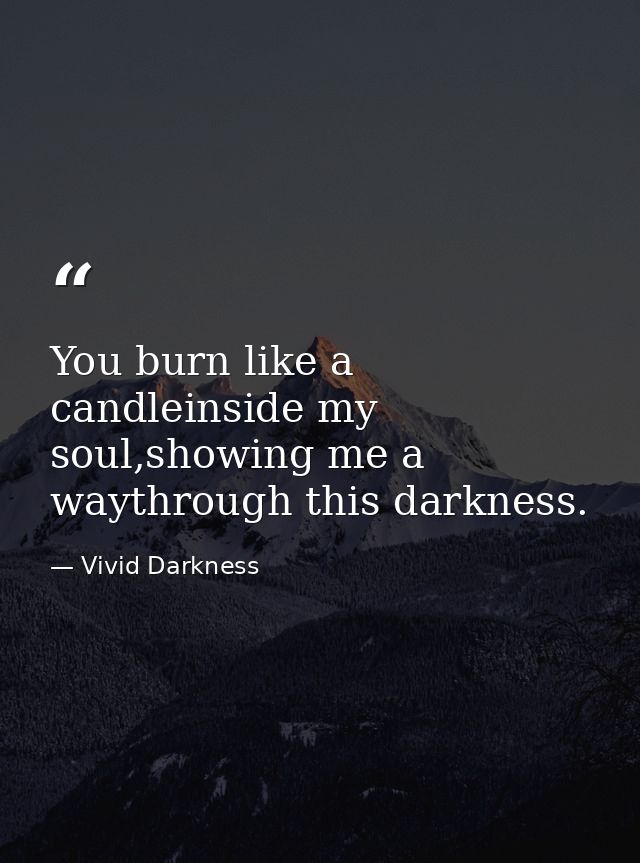 You burn like a candleinside my soul,showing me a waythrough this darkness. — Vivid Darkness