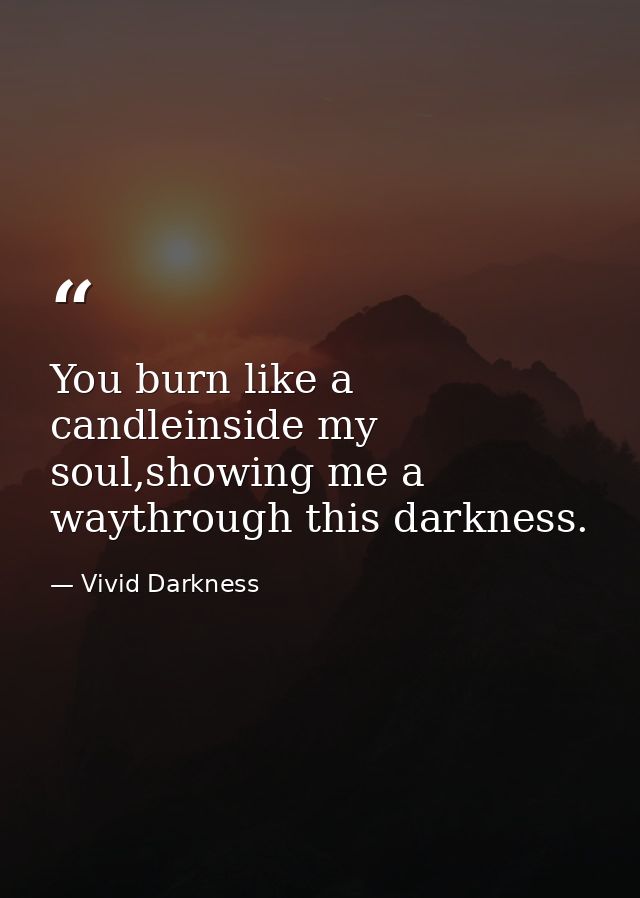You burn like a candleinside my soul,showing me a waythrough this darkness. — Vivid Darkness