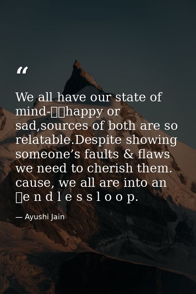 We all have our state of mind-		happy or sad,sources of both are so relatable.Despite showing someone’s faults & flaws w — Ayushi Jain