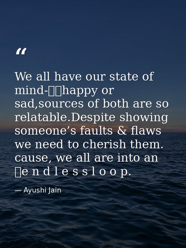 We all have our state of mind-		happy or sad,sources of both are so relatable.Despite showing someone’s faults & flaws w — Ayushi Jain