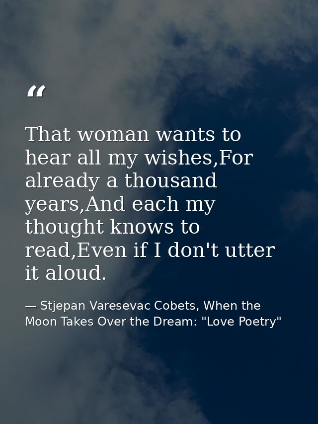 That woman wants to hear all my wishes,For already a thousand years,And each my thought knows to read,Even if I don't ut — Stjepan Varesevac Cobets, When the Moon Takes Over the Dream: "Love Poetry"