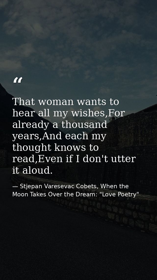 That woman wants to hear all my wishes,For already a thousand years,And each my thought knows to read,Even if I don't ut — Stjepan Varesevac Cobets, When the Moon Takes Over the Dream: "Love Poetry"