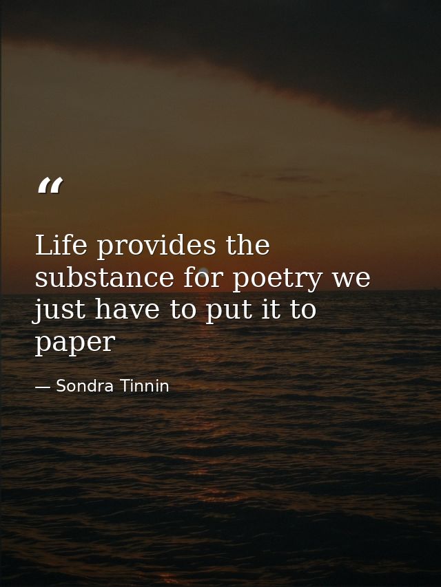 Life provides the substance for poetry we just have to put it to paper — Sondra Tinnin