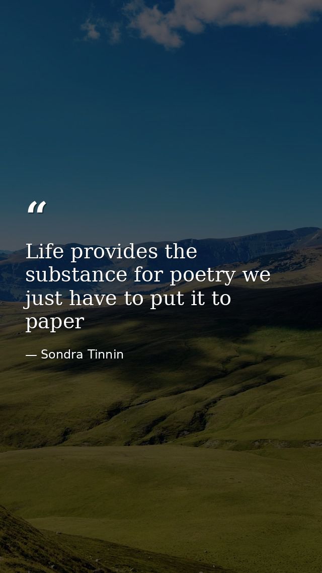 Life provides the substance for poetry we just have to put it to paper — Sondra Tinnin