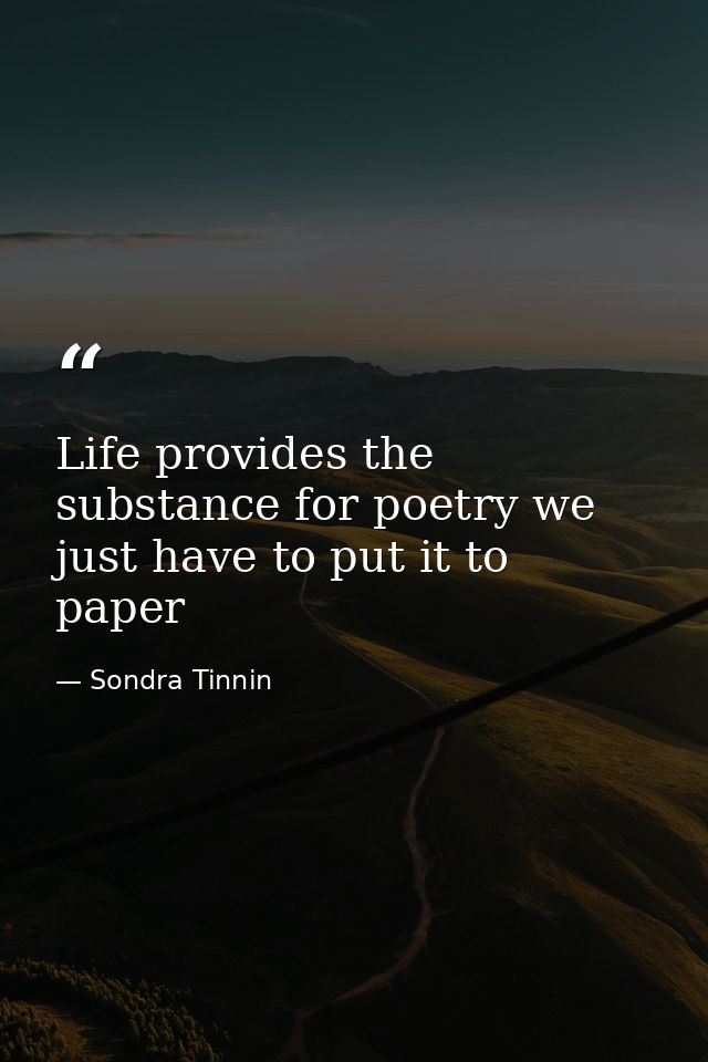 Life provides the substance for poetry we just have to put it to paper — Sondra Tinnin