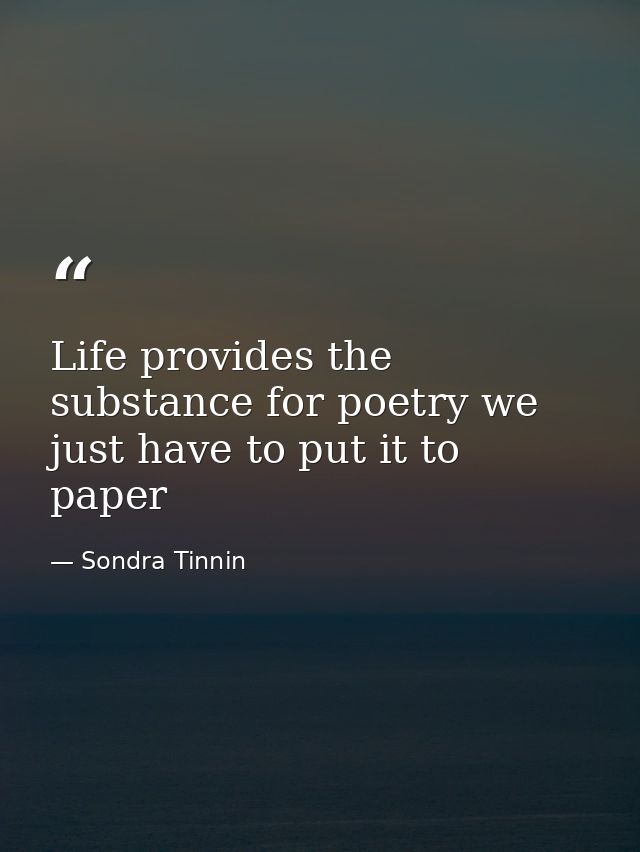 Life provides the substance for poetry we just have to put it to paper — Sondra Tinnin