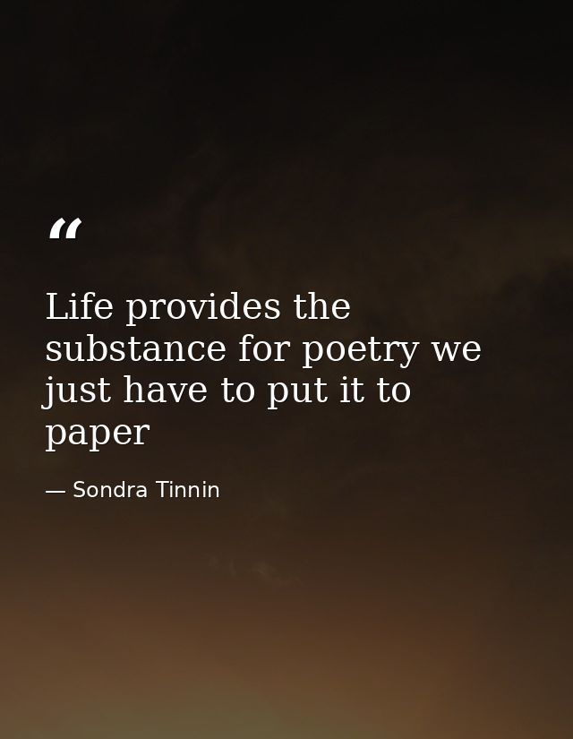 Life provides the substance for poetry we just have to put it to paper — Sondra Tinnin