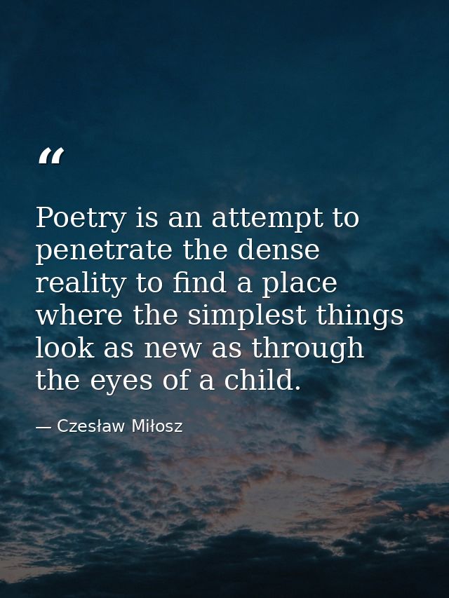 Poetry is an attempt to penetrate the dense reality to find a place where the simplest things look as new as through the — Czesław Miłosz
