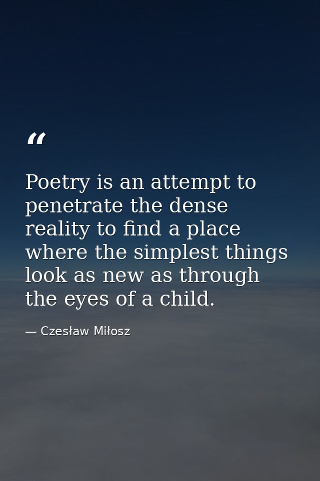 Poetry is an attempt to penetrate the dense reality to find a place where the simplest things look as new as through the — Czesław Miłosz