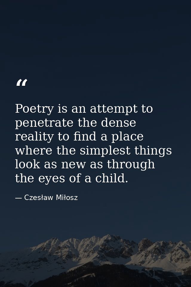 Poetry is an attempt to penetrate the dense reality to find a place where the simplest things look as new as through the — Czesław Miłosz