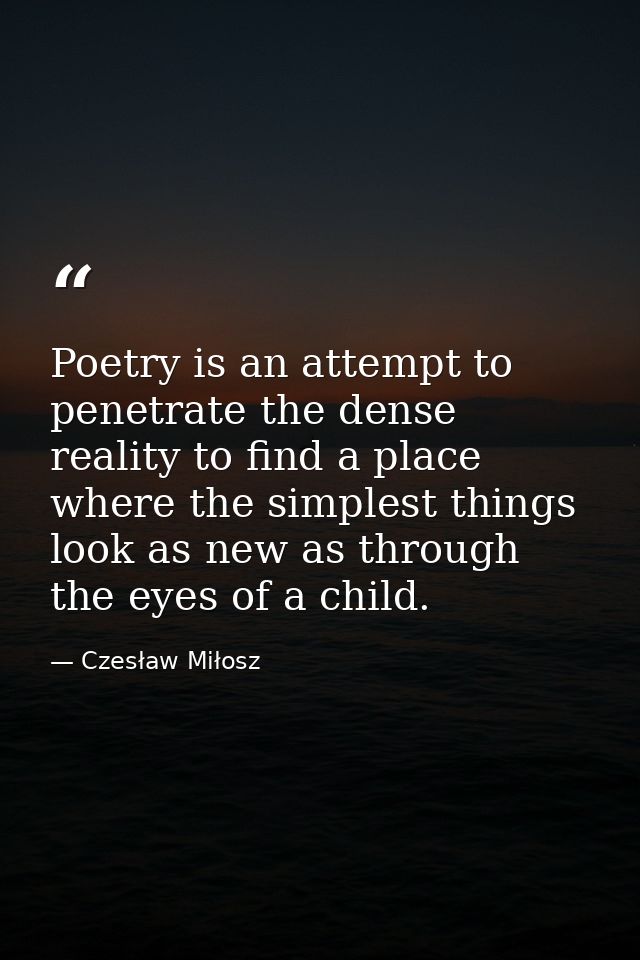 Poetry is an attempt to penetrate the dense reality to find a place where the simplest things look as new as through the — Czesław Miłosz