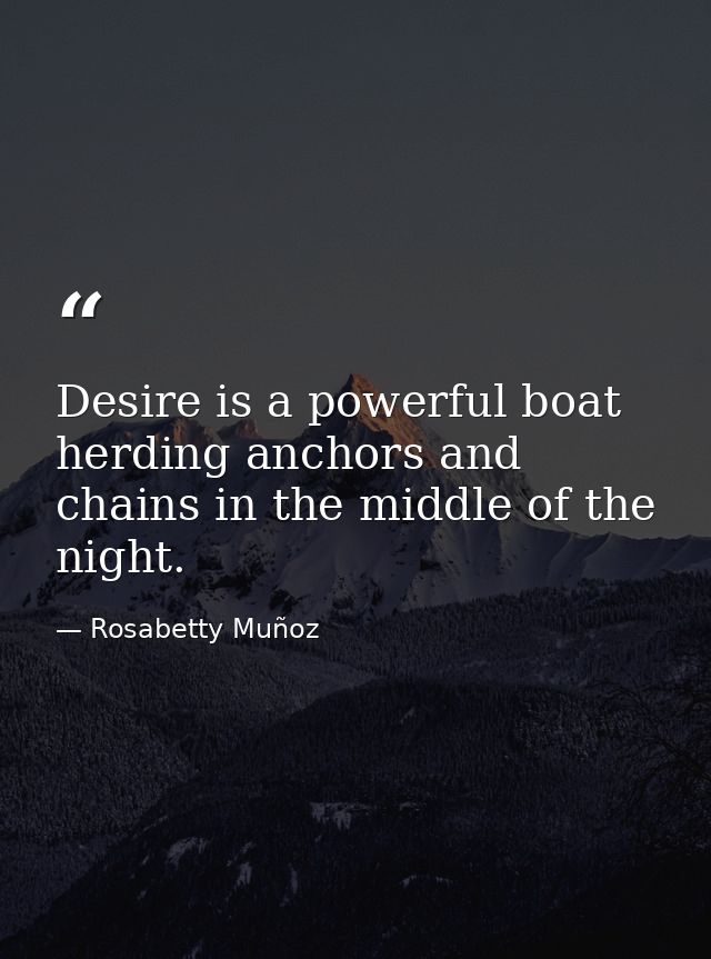Desire is a powerful boat herding anchors and chains in the middle of the night. — Rosabetty Muñoz
