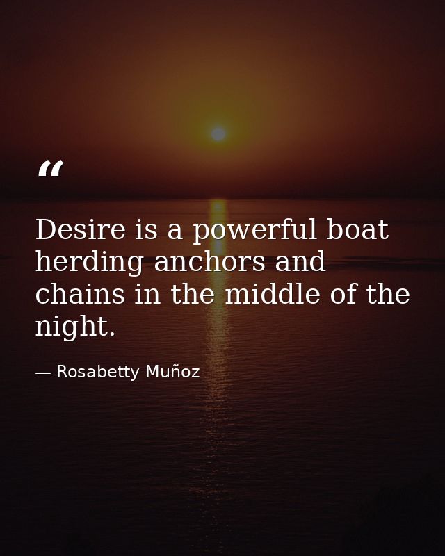Desire is a powerful boat herding anchors and chains in the middle of the night. — Rosabetty Muñoz