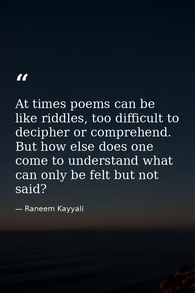 At times poems can be like riddles, too difficult to decipher or comprehend. But how else does one come to understand wh — Raneem Kayyali