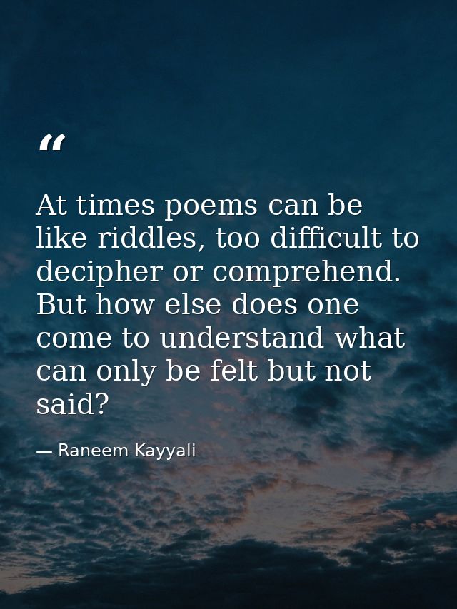 At times poems can be like riddles, too difficult to decipher or comprehend. But how else does one come to understand wh — Raneem Kayyali