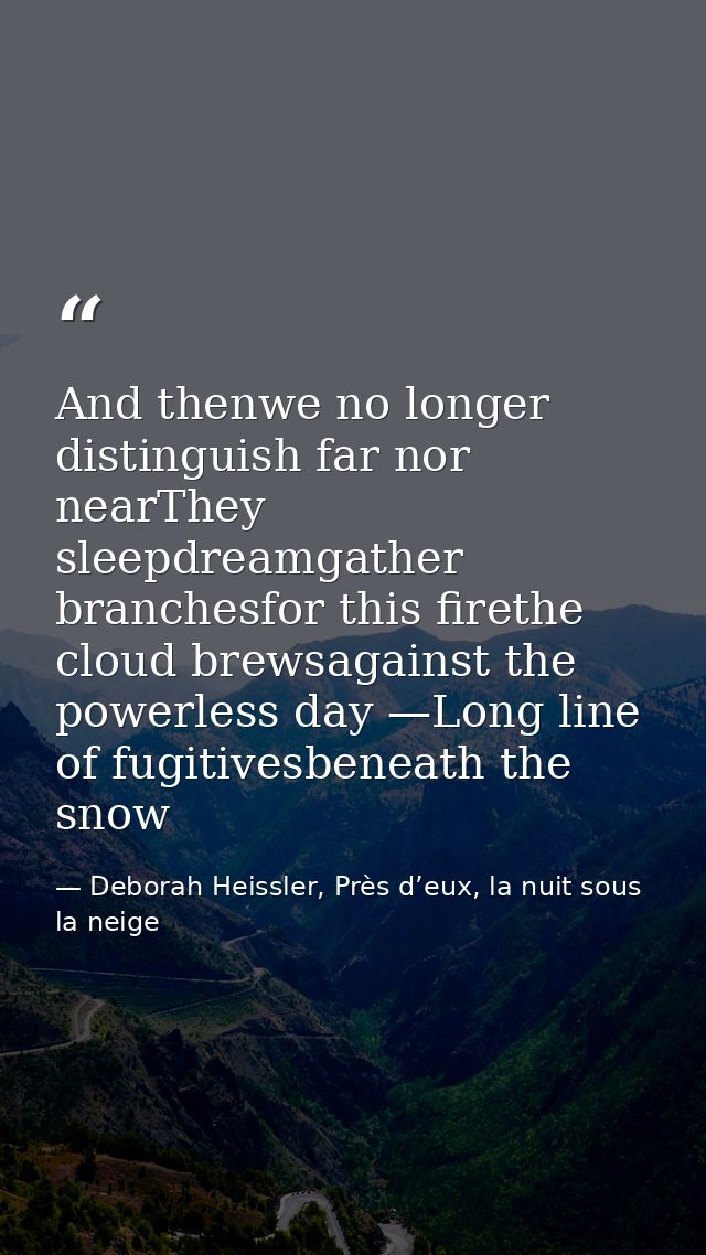 And thenwe no longer distinguish far nor nearThey sleepdreamgather branchesfor this firethe cloud brewsagainst the power — Deborah Heissler, Près d’eux, la nuit sous la neige