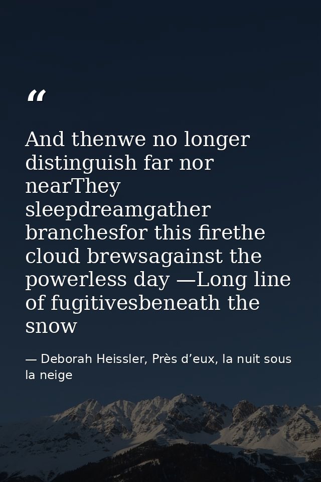 And thenwe no longer distinguish far nor nearThey sleepdreamgather branchesfor this firethe cloud brewsagainst the power — Deborah Heissler, Près d’eux, la nuit sous la neige