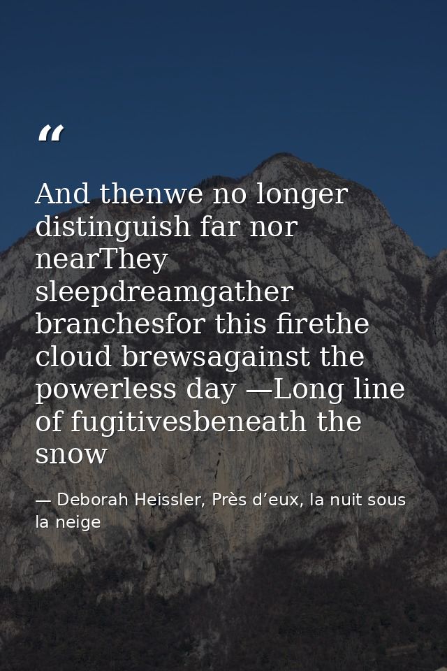 And thenwe no longer distinguish far nor nearThey sleepdreamgather branchesfor this firethe cloud brewsagainst the power — Deborah Heissler, Près d’eux, la nuit sous la neige