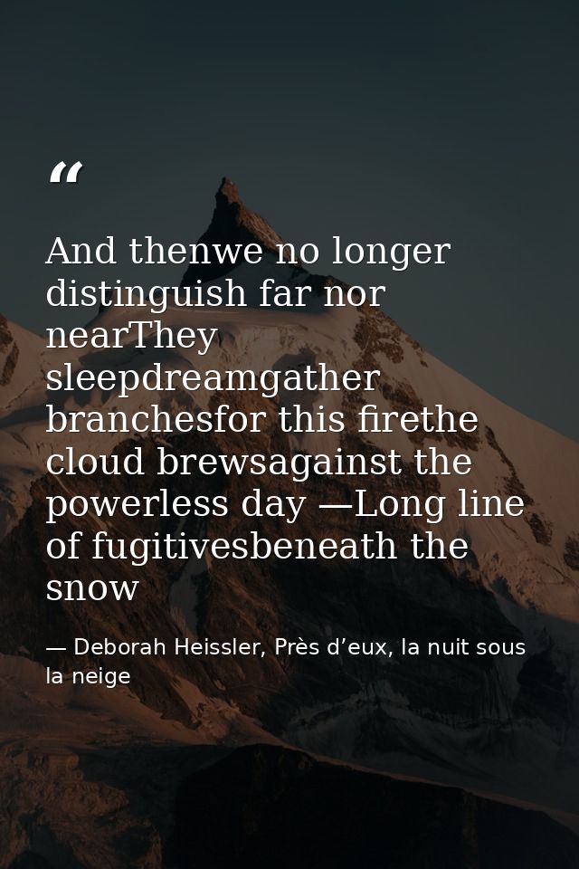 And thenwe no longer distinguish far nor nearThey sleepdreamgather branchesfor this firethe cloud brewsagainst the power — Deborah Heissler, Près d’eux, la nuit sous la neige