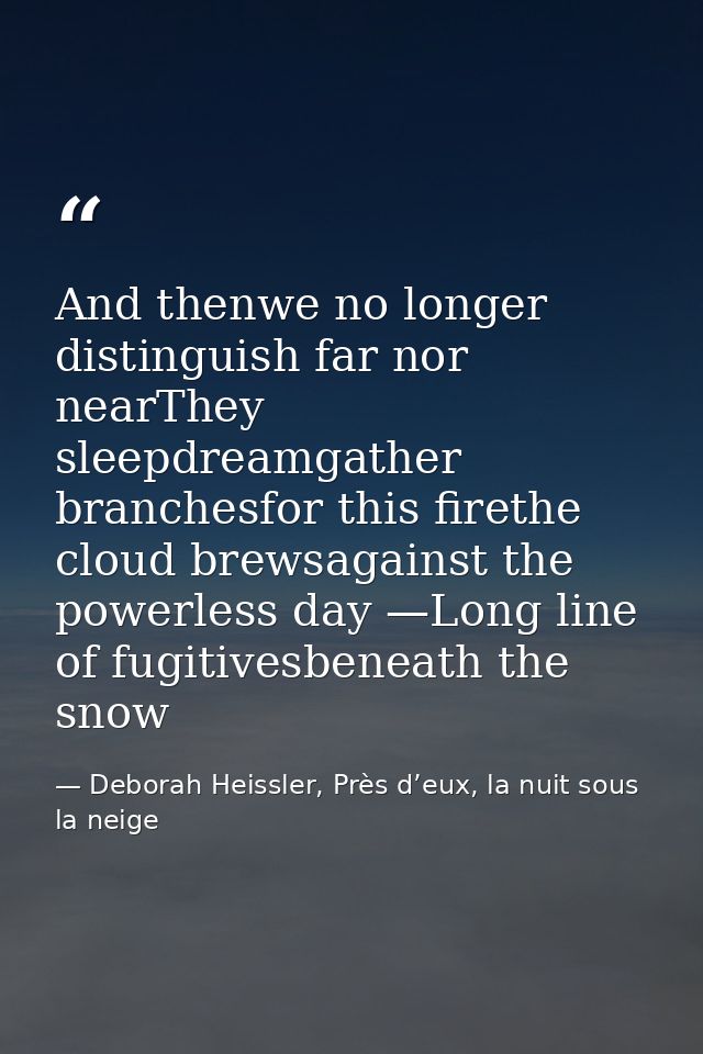 And thenwe no longer distinguish far nor nearThey sleepdreamgather branchesfor this firethe cloud brewsagainst the power — Deborah Heissler, Près d’eux, la nuit sous la neige