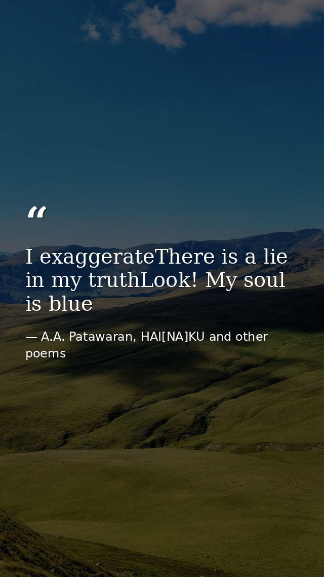 I exaggerateThere is a lie in my truthLook! My soul is blue — A.A. Patawaran, HAI[NA]KU and other poems