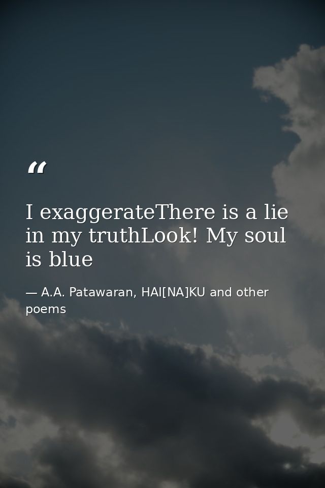 I exaggerateThere is a lie in my truthLook! My soul is blue — A.A. Patawaran, HAI[NA]KU and other poems