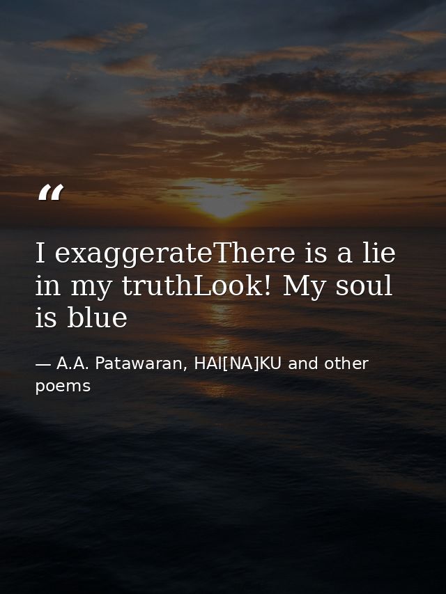 I exaggerateThere is a lie in my truthLook! My soul is blue — A.A. Patawaran, HAI[NA]KU and other poems