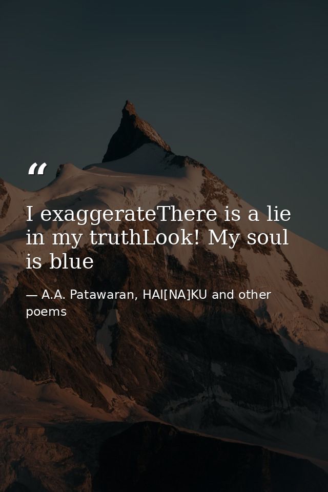 I exaggerateThere is a lie in my truthLook! My soul is blue — A.A. Patawaran, HAI[NA]KU and other poems