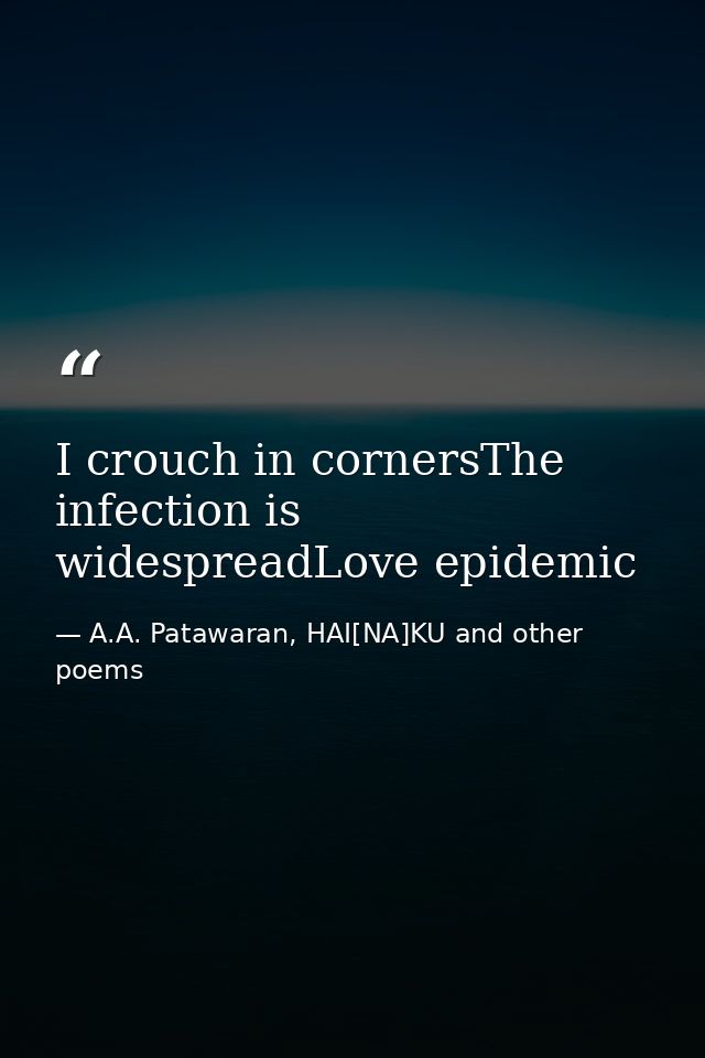 I crouch in cornersThe infection is widespreadLove epidemic — A.A. Patawaran, HAI[NA]KU and other poems