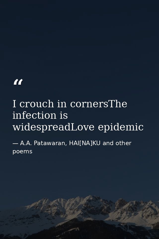 I crouch in cornersThe infection is widespreadLove epidemic — A.A. Patawaran, HAI[NA]KU and other poems
