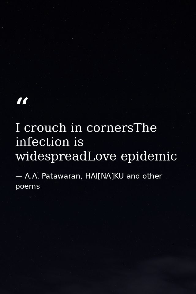I crouch in cornersThe infection is widespreadLove epidemic — A.A. Patawaran, HAI[NA]KU and other poems