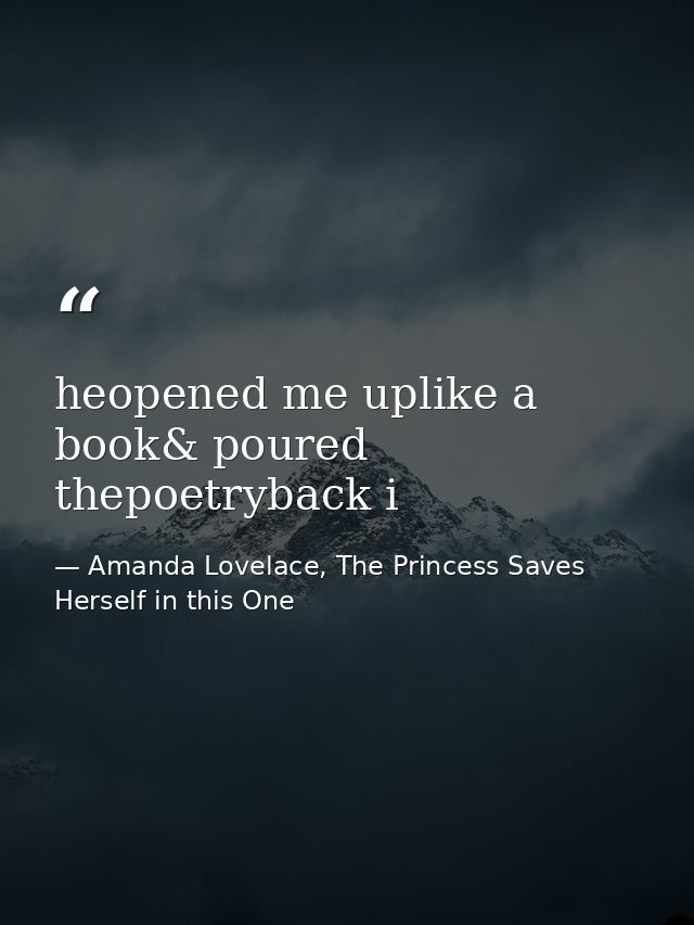 heopened me uplike a book& poured thepoetryback i — Amanda Lovelace, The Princess Saves Herself in this One