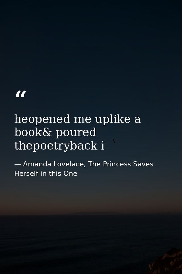 heopened me uplike a book& poured thepoetryback i — Amanda Lovelace, The Princess Saves Herself in this One