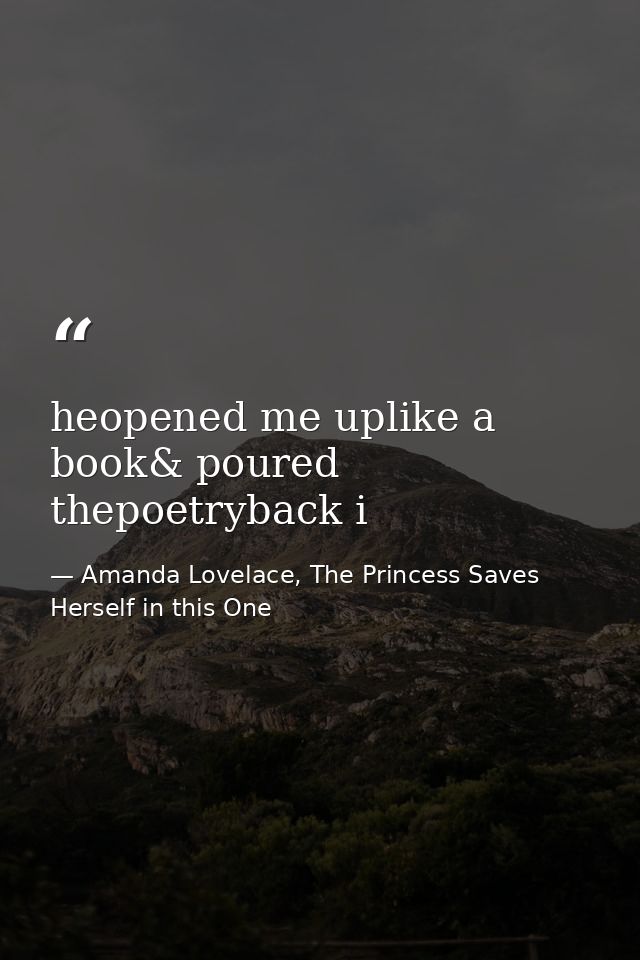 heopened me uplike a book& poured thepoetryback i — Amanda Lovelace, The Princess Saves Herself in this One