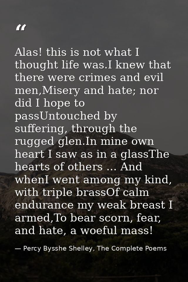 Alas! this is not what I thought life was.I knew that there were crimes and evil men,Misery and hate; nor did I hope to  — Percy Bysshe Shelley, The Complete Poems