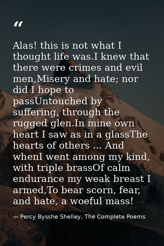 Alas! this is not what I thought life was.I knew that there were crimes and evil men,Misery and hate; nor did I hope to  — Percy Bysshe Shelley, The Complete Poems