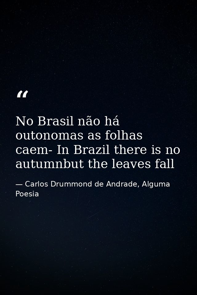 No Brasil não há outonomas as folhas caem- In Brazil there is no autumnbut the leaves fall — Carlos Drummond de Andrade, Alguma Poesia
